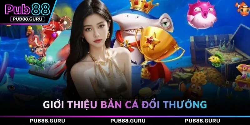 Giới thiệu bắn cá đổi thưởng