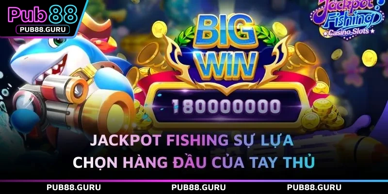 Jackpot Fishing sự lựa chọn hàng đầu của tay thủ