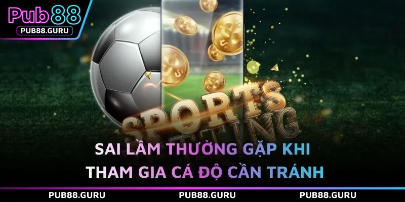 Sai lầm thường gặp khi tham gia cá độ cần tránh