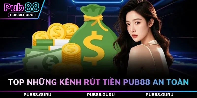 TOP những kênh rút tiền PUB88 an toàn